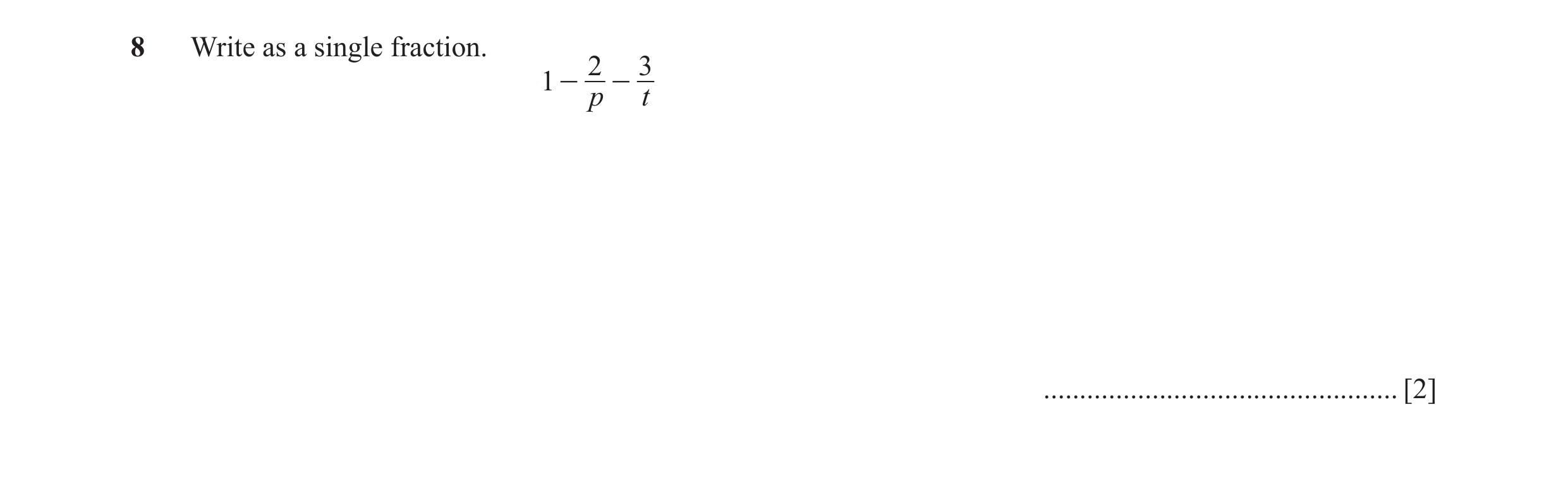 Question 28: Write as a single fraction. 2 3 1 - - p t ................................................. [2]