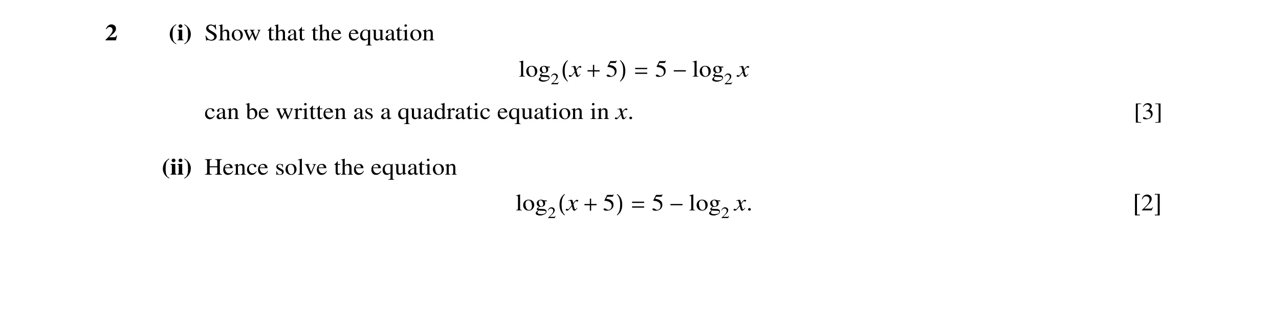 Question 12: (i) Show that the equation log2(x + 5) = 5 −log2 x can be written as a quadratic equation in x. [3] (ii) Hence solve the equation log2(x + …