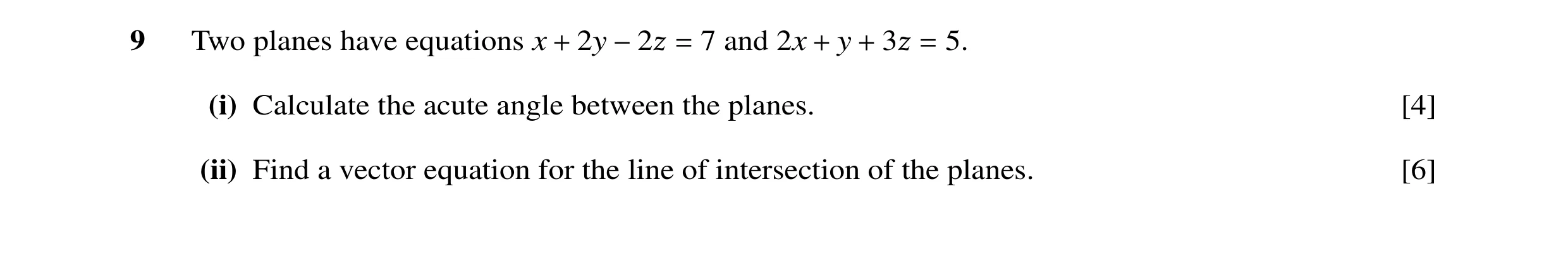 Question 7: Two planes have equations x + 2y −2ß = 7 and 2x + y + 3ß = 5. (i) Calculate the acute angle between the planes. [4] (ii) Find a vector equa…