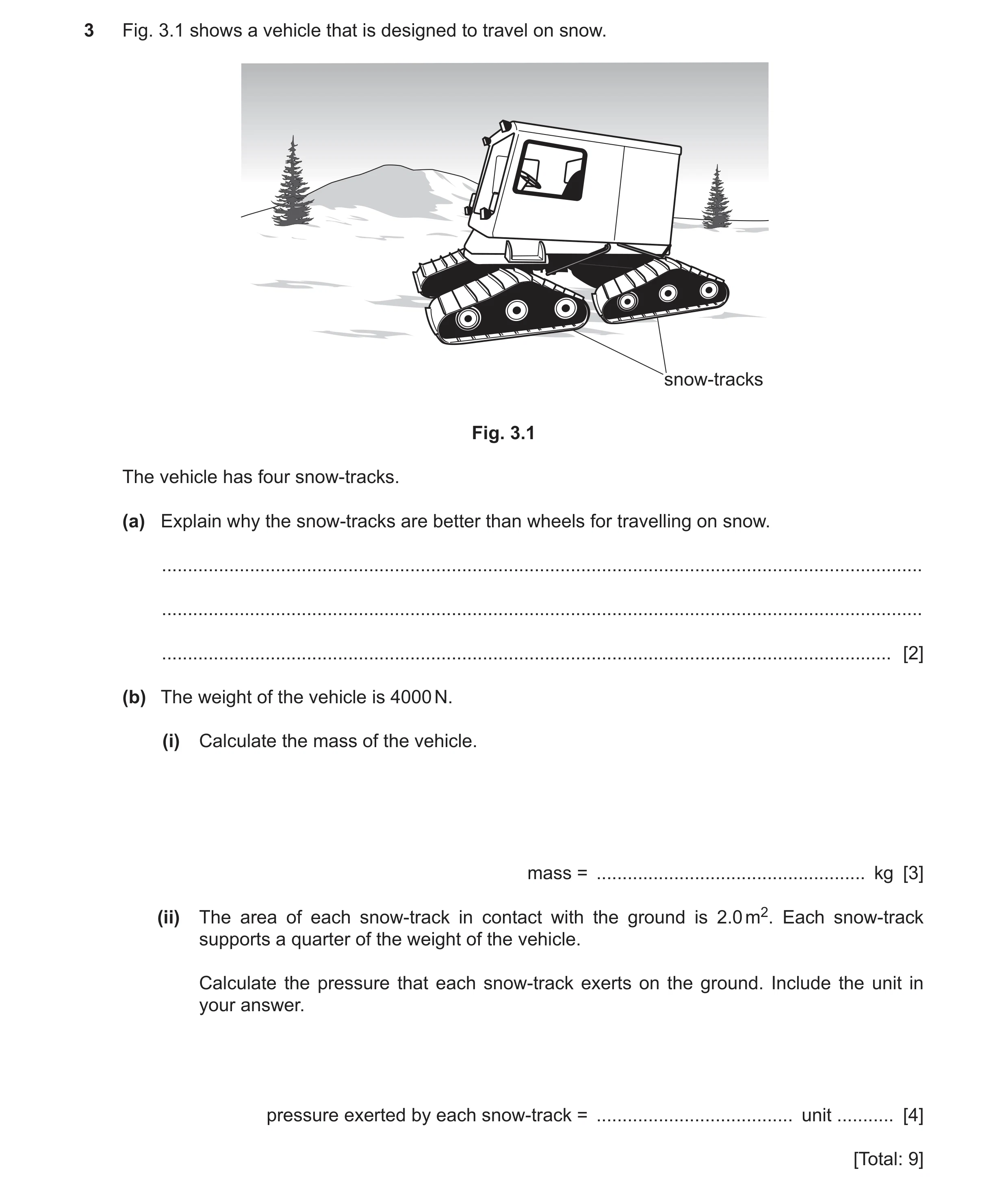 Question 25: Fig. 3.1 shows a vehicle that is designed to travel on snow. snow-tracks Fig. 3.1 The vehicle has four snow-tracks. (a) Explain why the sno…