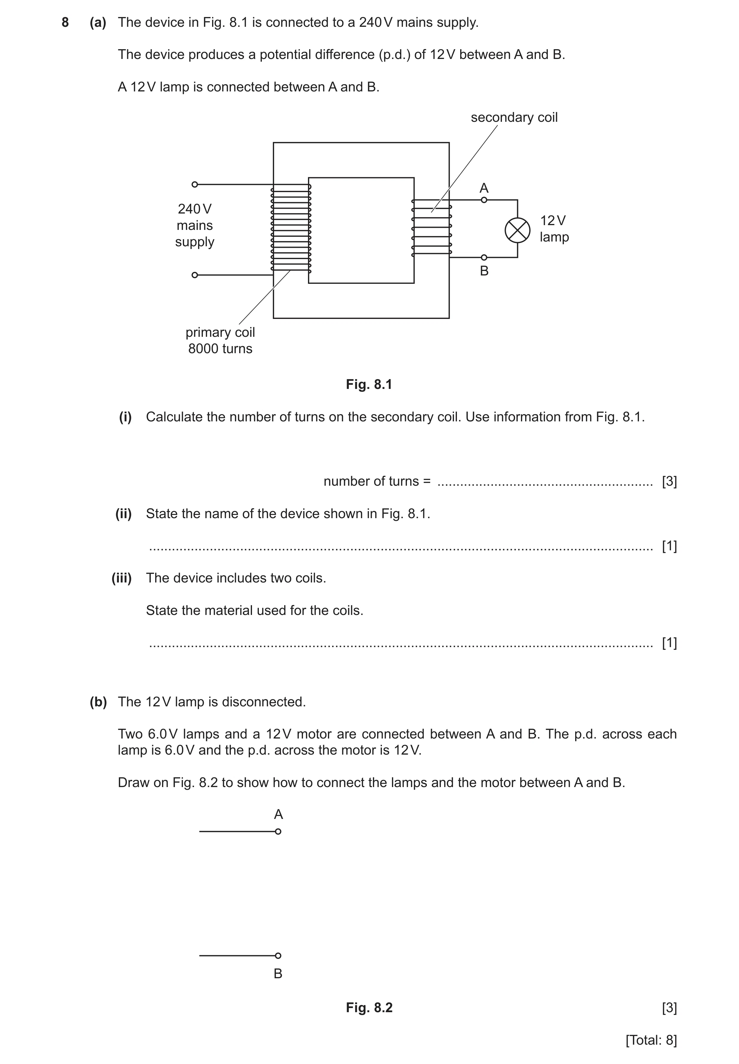 Question 40: (a) The device in Fig. 8.1 is connected to a 240 V mains supply. The device produces a potential difference (p.d.) of 12 V between A and B.…