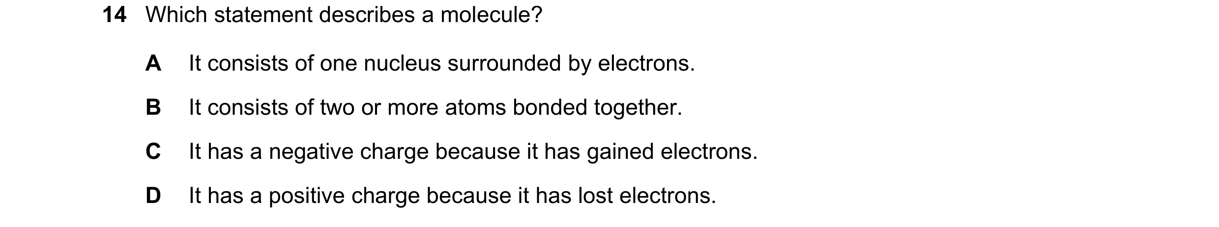 Question 60: Which statement describes a molecule? A It consists of one nucleus surrounded by electrons. B It consists of two or more atoms bonded toget…