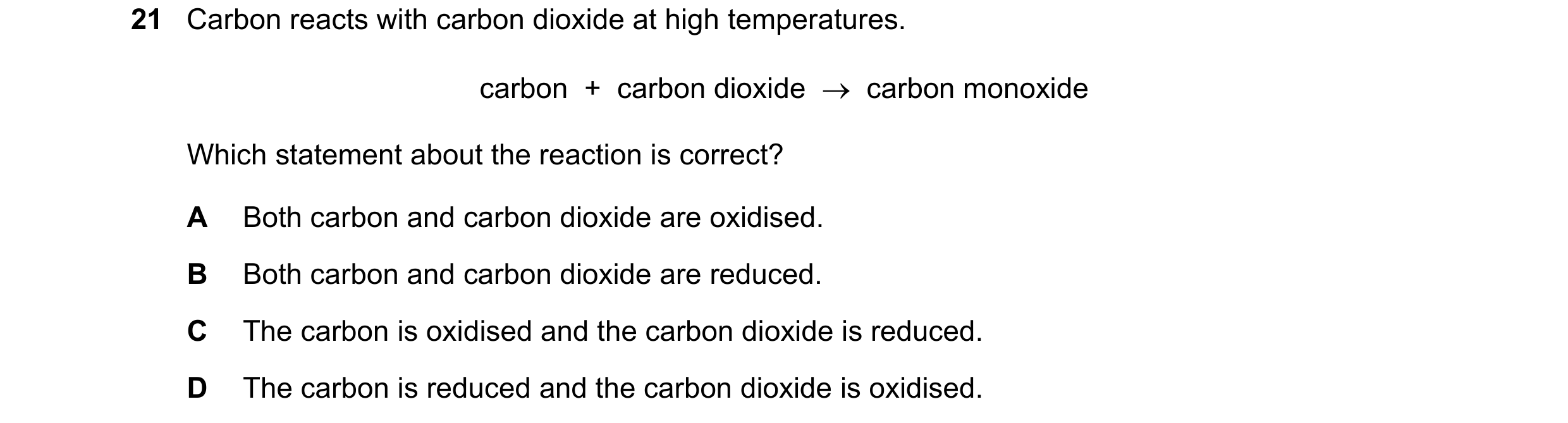 Question 63: Carbon reacts with carbon dioxide at high temperatures. carbon + carbon dioxide carbon monoxide Which statement about the reaction is…