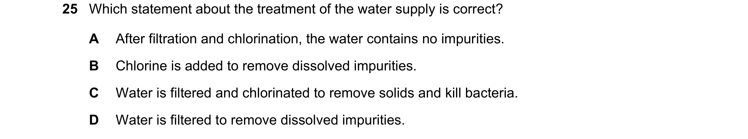 Question 30: Which statement about the treatment of the water supply is correct? A After filtration and chlorination, the water contains no impurities. …