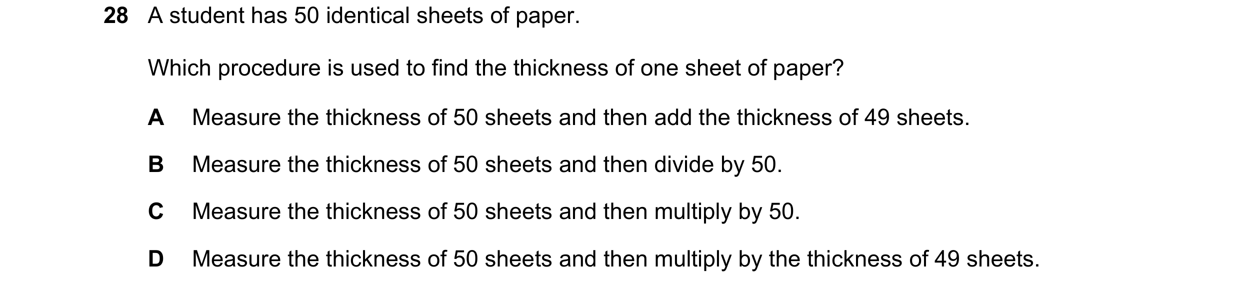 Question 33: A student has 50 identical sheets of paper. Which procedure is used to find the thickness of one sheet of paper? A Measure the thickness of…