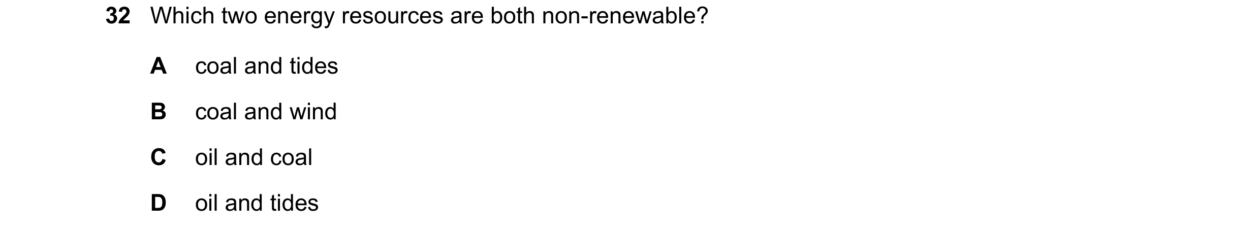 Question 111: Which two energy resources are both non-renewable? A coal and tides B coal and wind C oil and coal D oil and tides