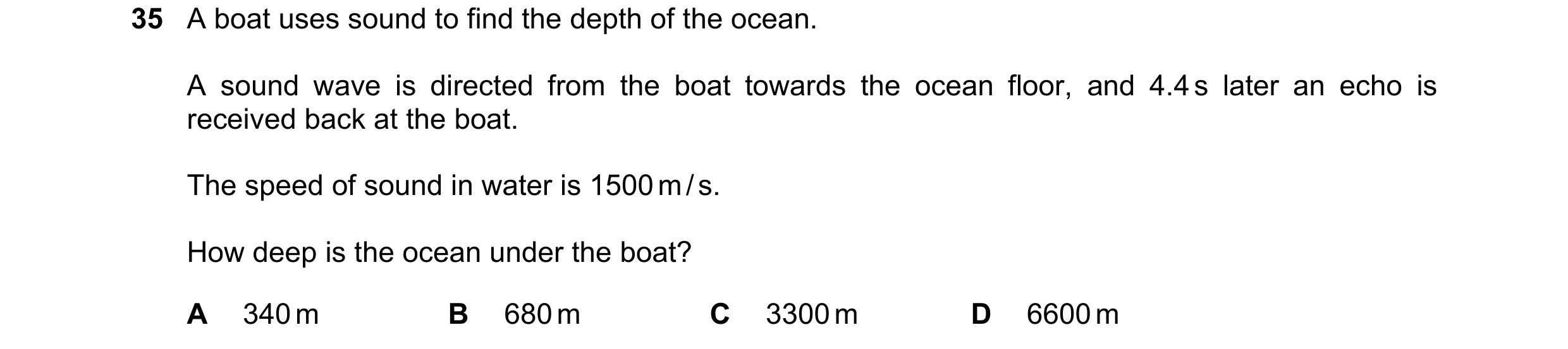 Question 70: A boat uses sound to find the depth of the ocean. A sound wave is directed from the boat towards the ocean floor, and 4.4 s later an echo i…