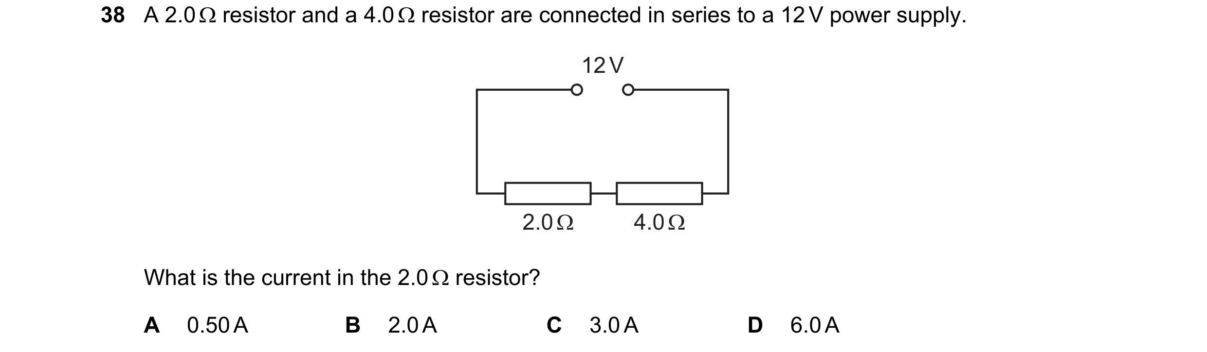 Question 157: A 2.0  resistor and a 4.0  resistor are connected in series to a 12 V power supply. 12 V 2.0 Ω 4.0 Ω What is the current in the 2.0  res…
