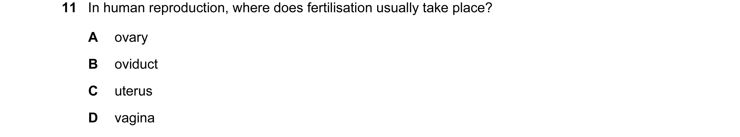 Question 4: In human reproduction, where does fertilisation usually take place? A ovary B oviduct C uterus D vagina