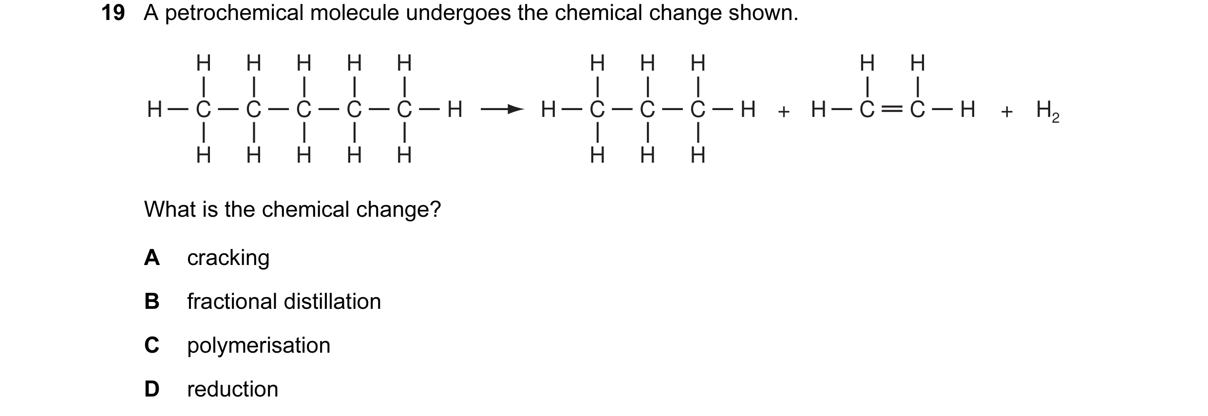 Question 1: A petrochemical molecule undergoes the chemical change shown. H H H H H H H H H H H C C C C C H H C C C H + H C C H + H2 H H H H H H H H Wh…