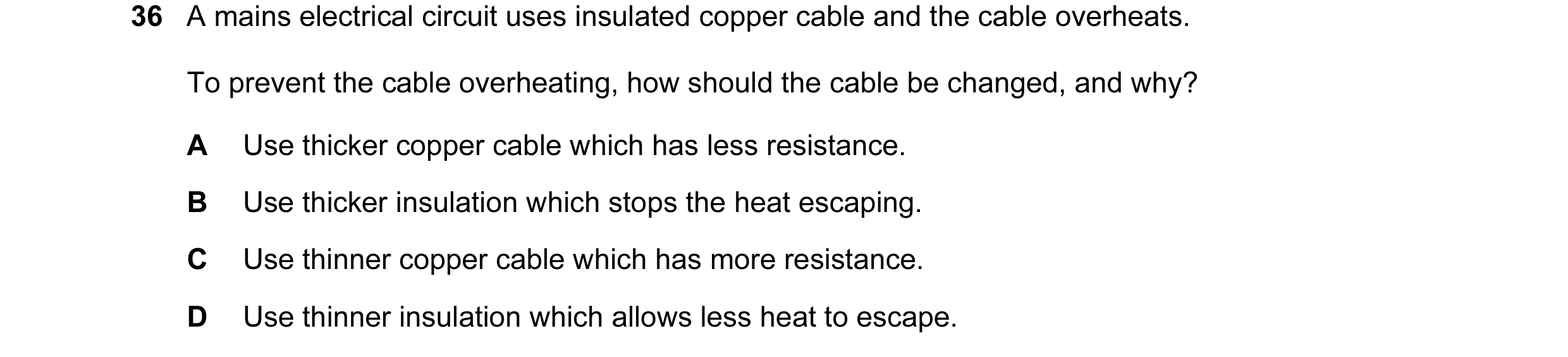 Question 2: A mains electrical circuit uses insulated copper cable and the cable overheats. To prevent the cable overheating, how should the cable be c…