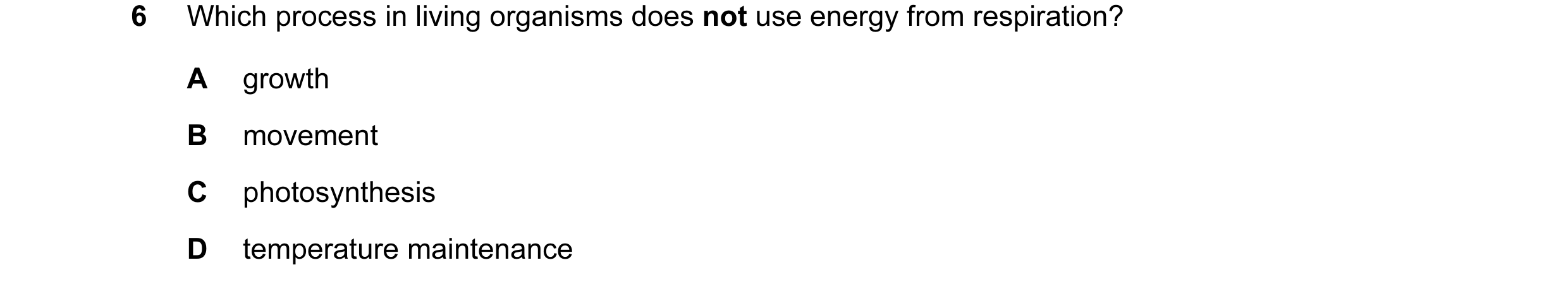 Question 3: Which process in living organisms does not use energy from respiration? A growth B movement C photosynthesis D temperature maintenance