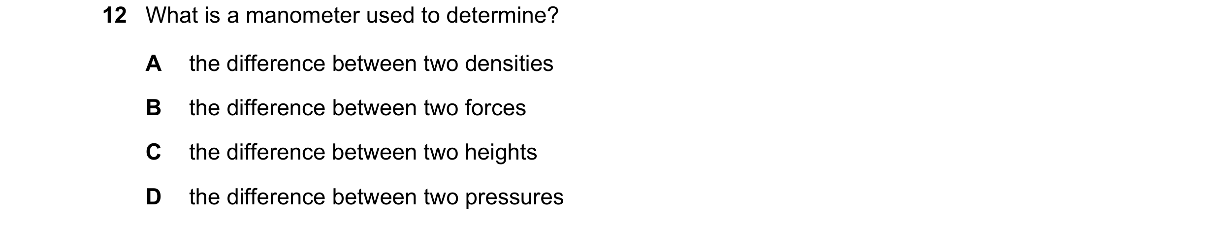 Question 126: What is a manometer used to determine? A the difference between two densities B the difference between two forces C the difference between …