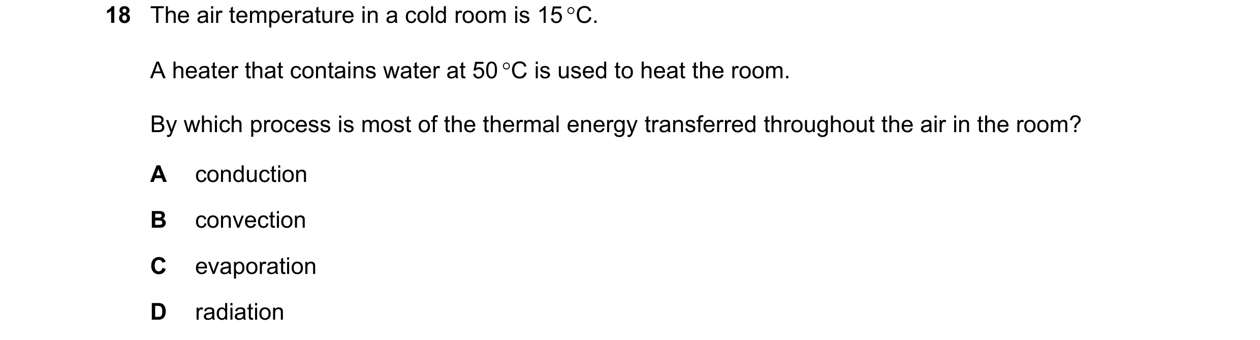 Question 107: The air temperature in a cold room is 15 °C. A heater that contains water at 50 °C is used to heat the room. By which process is most of th…