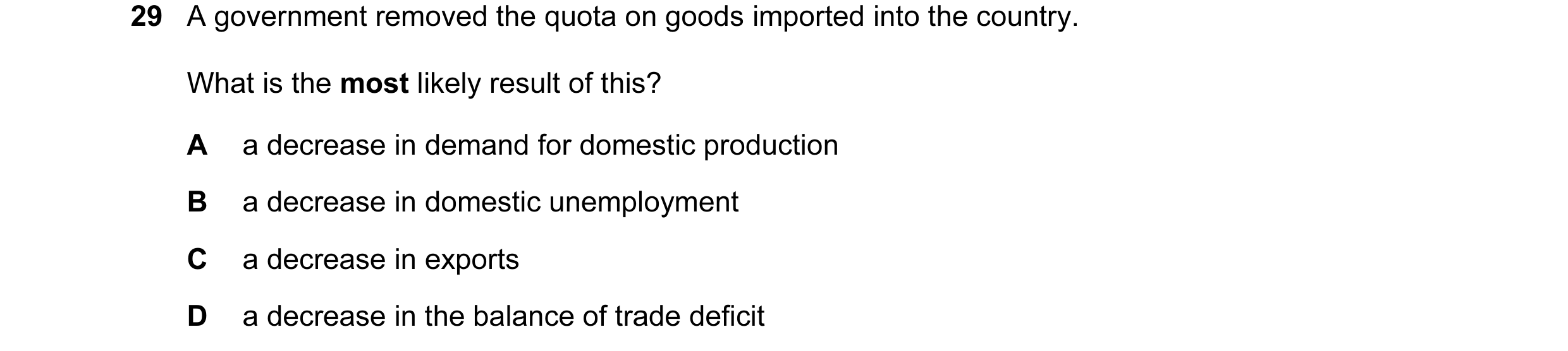 Question 41: A government removed the quota on goods imported into the country. What is the most likely result of this? A a decrease in demand for domes…