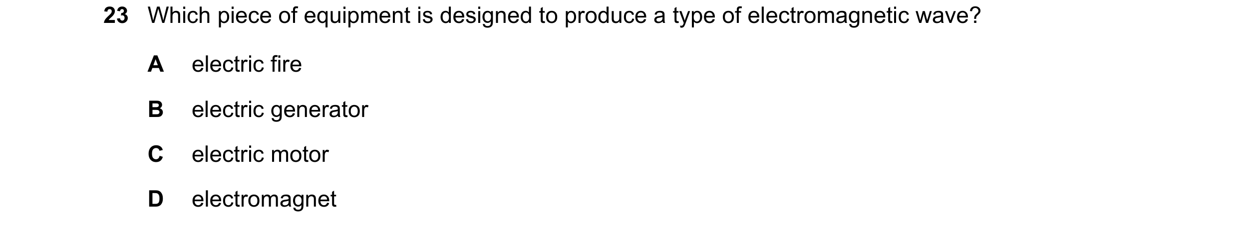 Question 12: Which piece of equipment is designed to produce a type of electromagnetic wave? A electric fire B electric generator C electric motor D ele…