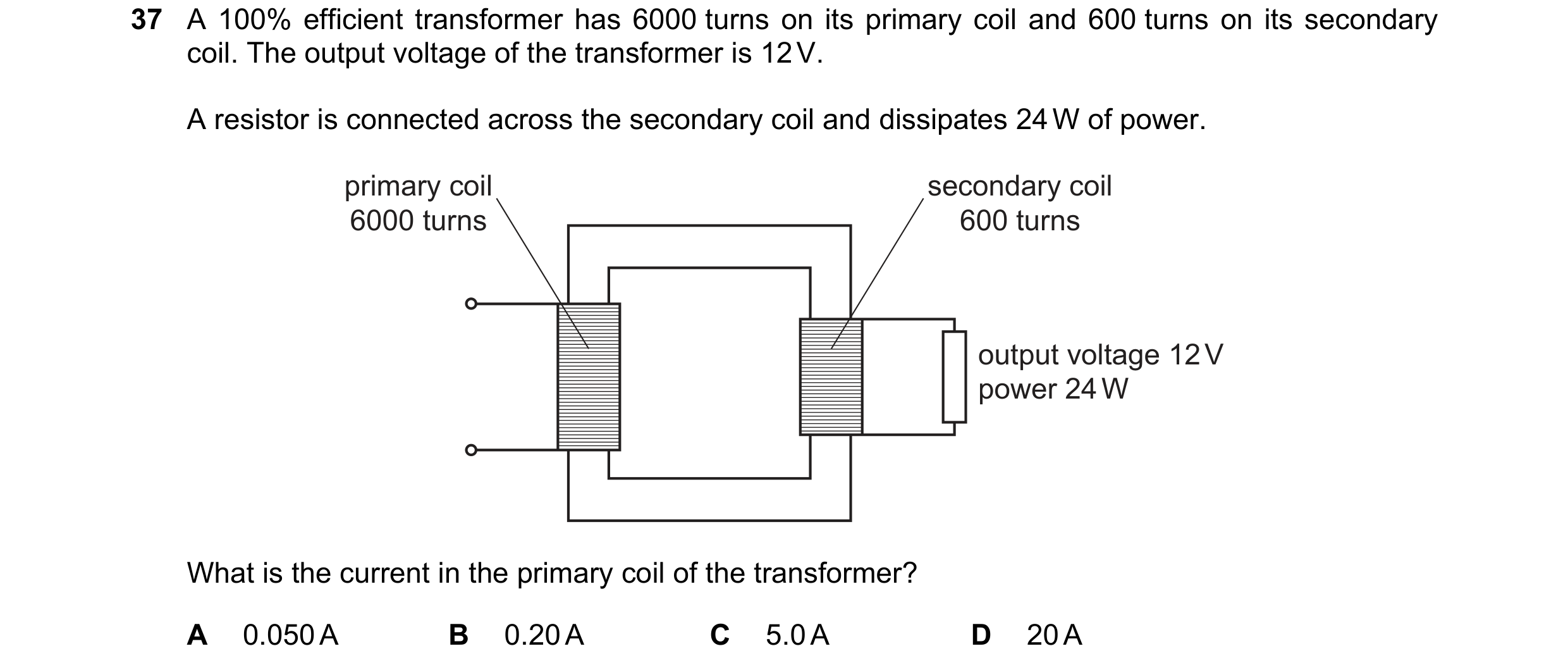 Question 33: A 100% efficient transformer has 6000 turns on its primary coil and 600 turns on its secondary coil. The output voltage of the transformer …