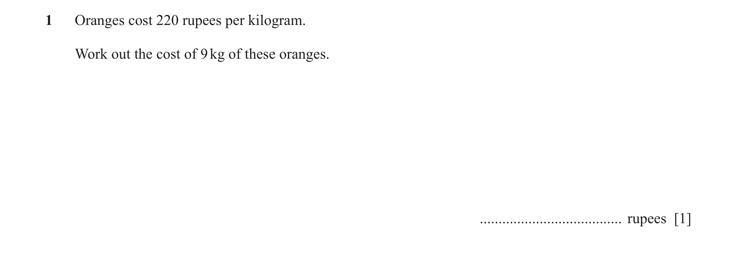 Question 93: Oranges cost 220 rupees per kilogram. Work out the cost of 9 kg of these oranges. ...................................... rupees [1]