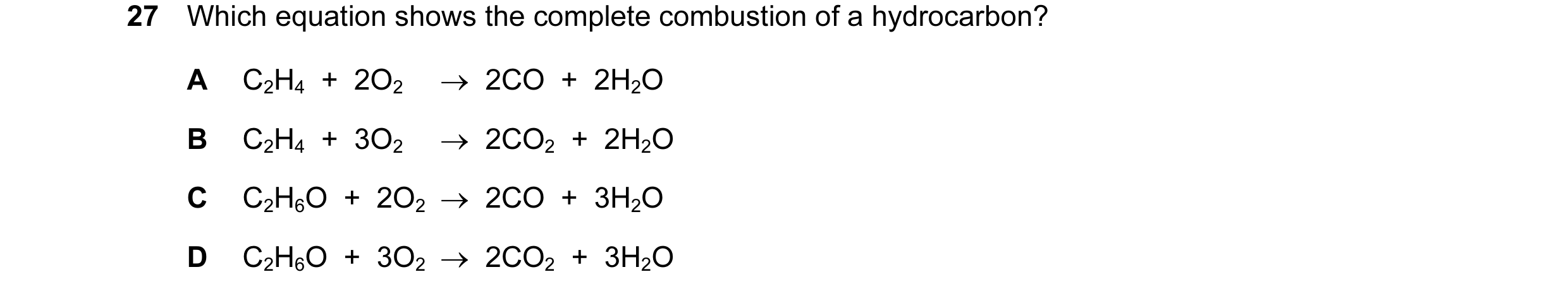 Question 28: Which equation shows the complete combustion of a hydrocarbon? A C2H4 + 2O2 → 2CO + 2H2O B C2H4 + 3O2 → 2CO2 + 2H2O C C2H6O + 2…