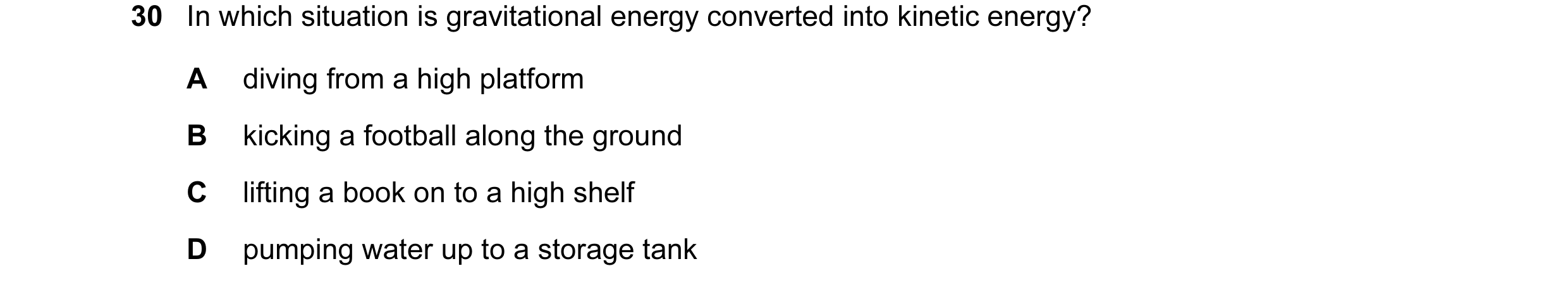 Question 27: In which situation is gravitational energy converted into kinetic energy? A diving from a high platform B kicking a football along the grou…