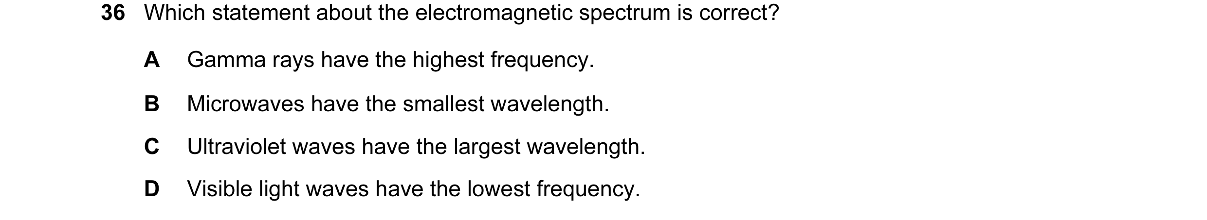 Question 24: Which statement about the electromagnetic spectrum is correct? A Gamma rays have the highest frequency. B Microwaves have the smallest wave…