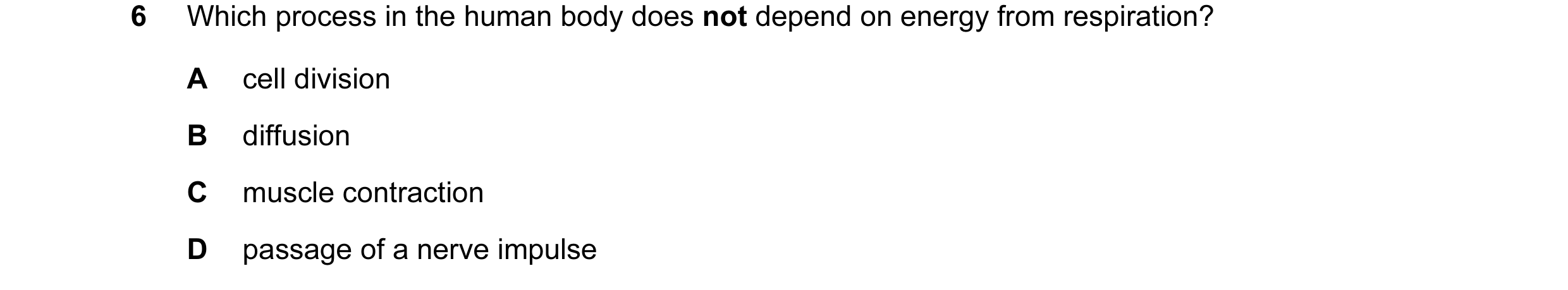 Question 18: Which process in the human body does not depend on energy from respiration? A cell division B diffusion C muscle contraction D passage of a…