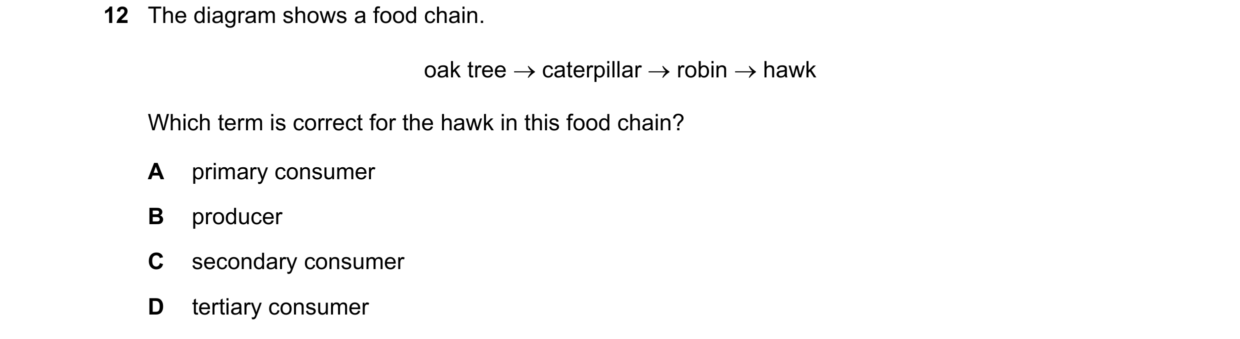 Question 50: The diagram shows a food chain. oak tree caterpillar robin hawk Which term is correct for the hawk in this food chain? A primary cons…