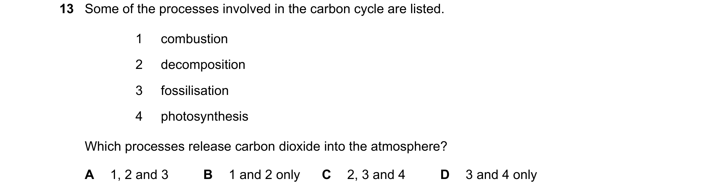Question 41: Some of the processes involved in the carbon cycle are listed. 1 combustion 2 decomposition 3 fossilisation 4 photosynthesis Which processe…