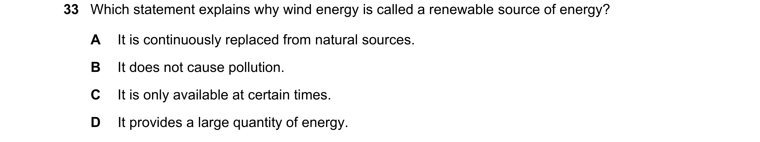 Question 116: Which statement explains why wind energy is called a renewable source of energy? A It is continuously replaced from natural sources. B It d…