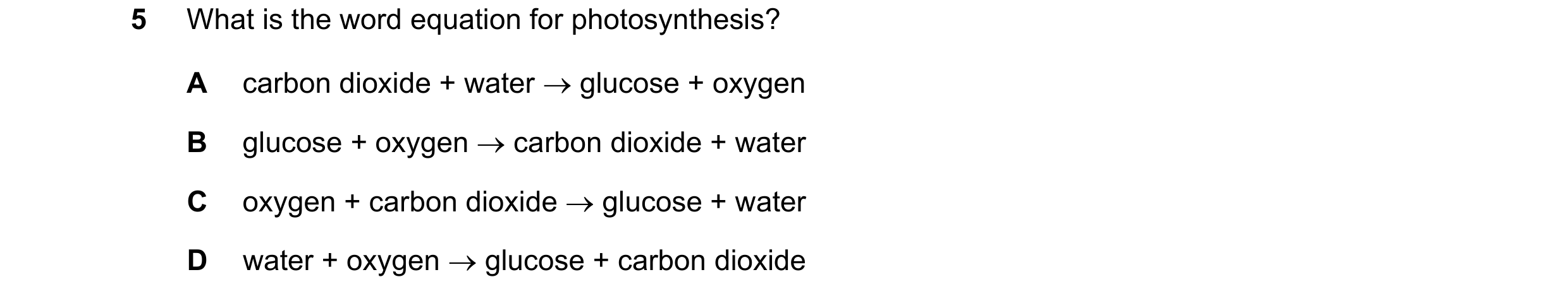 Question 82: What is the word equation for photosynthesis? A carbon dioxide + water glucose + oxygen B glucose + oxygen carbon dioxide + water C oxy…
