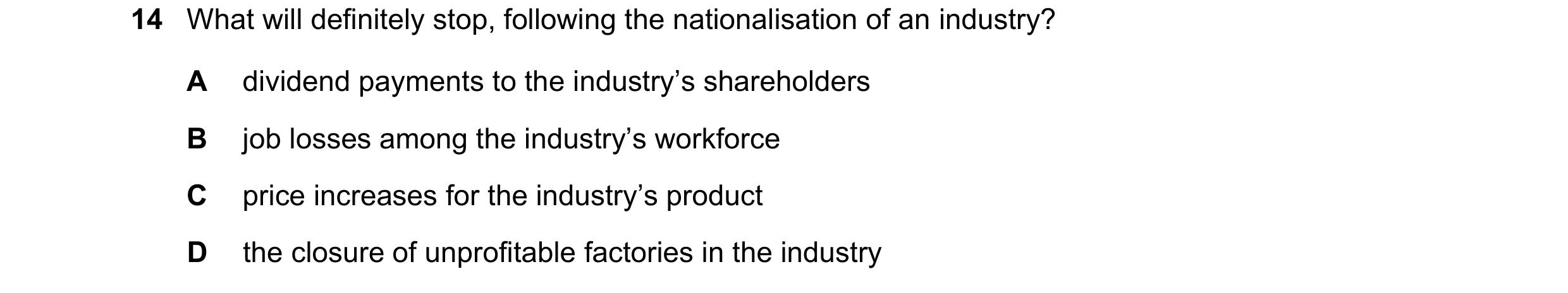 Question 92: What will definitely stop, following the nationalisation of an industry? A dividend payments to the industry’s shareholders B job losses am…