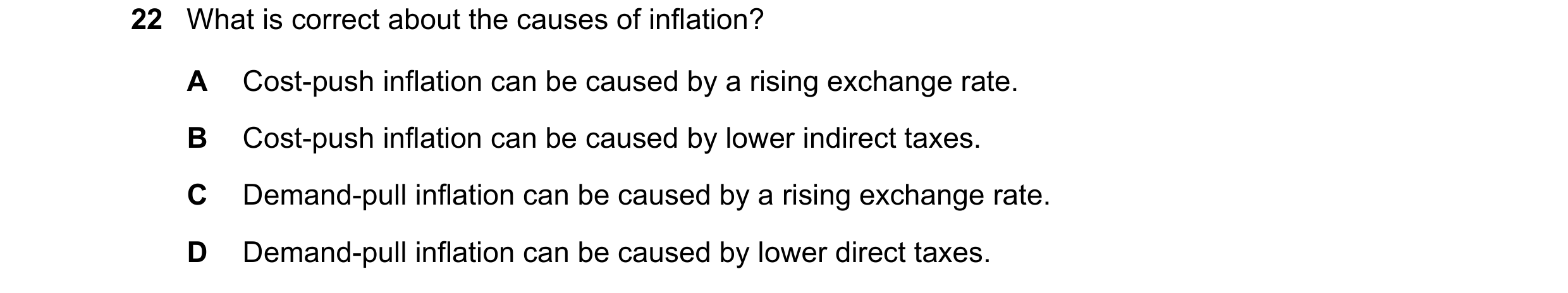 Question 171: What is correct about the causes of inflation? A Cost-push inflation can be caused by a rising exchange rate. B Cost-push inflation can be …