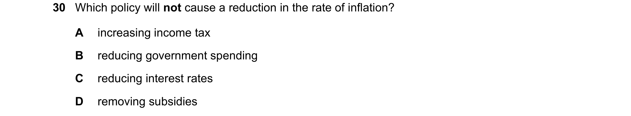 Question 61: Which policy will not cause a reduction in the rate of inflation? A increasing income tax B reducing government spending C reducing interes…