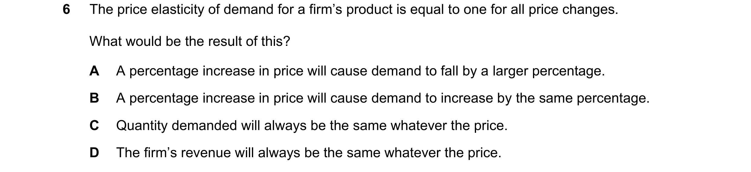 Question 216: The price elasticity of demand for a firm’s product is equal to one for all price changes. What would be the result of this? A A percentage…
