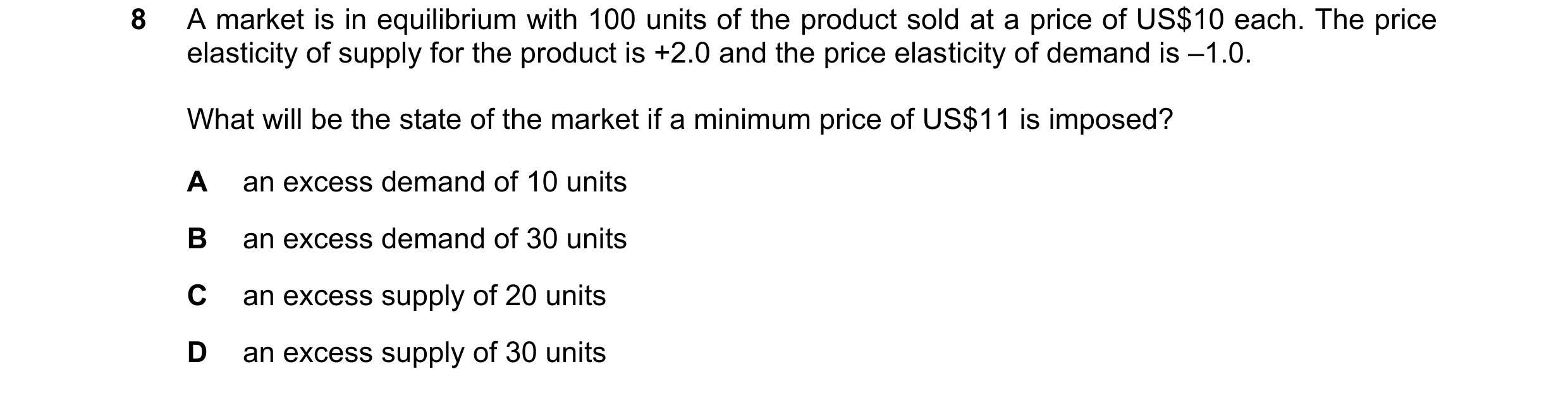 Question 266: A market is in equilibrium with 100 units of the product sold at a price of US$10 each. The price elasticity of supply for the product is +…
