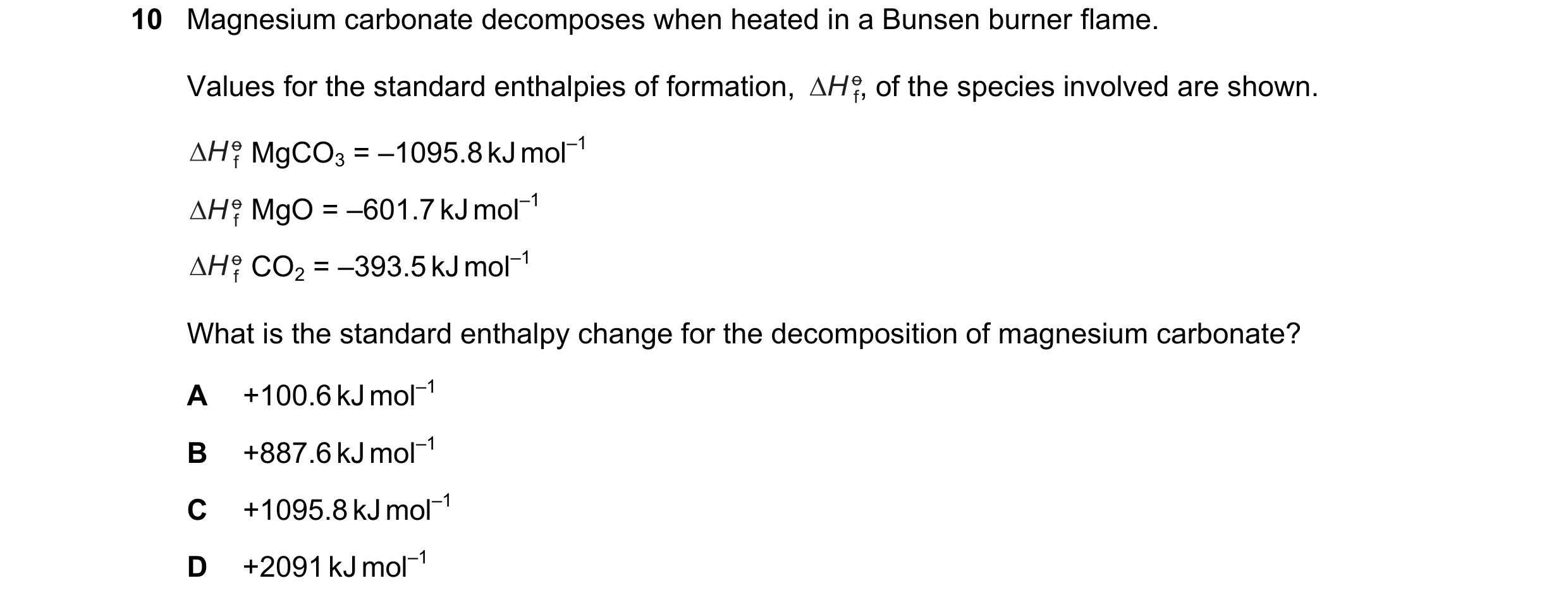 Question 50: Magnesium carbonate decomposes when heated in a Bunsen burner flame. Values for the standard enthalpies of formation, , of the speci…