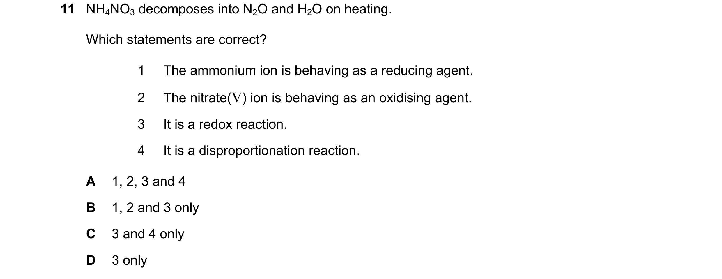 Question 280: NH4NO3 decomposes into N2O and H2O on heating. Which statements are correct? 1 The ammonium ion is behaving as a reducing agent. 2 The nitr…