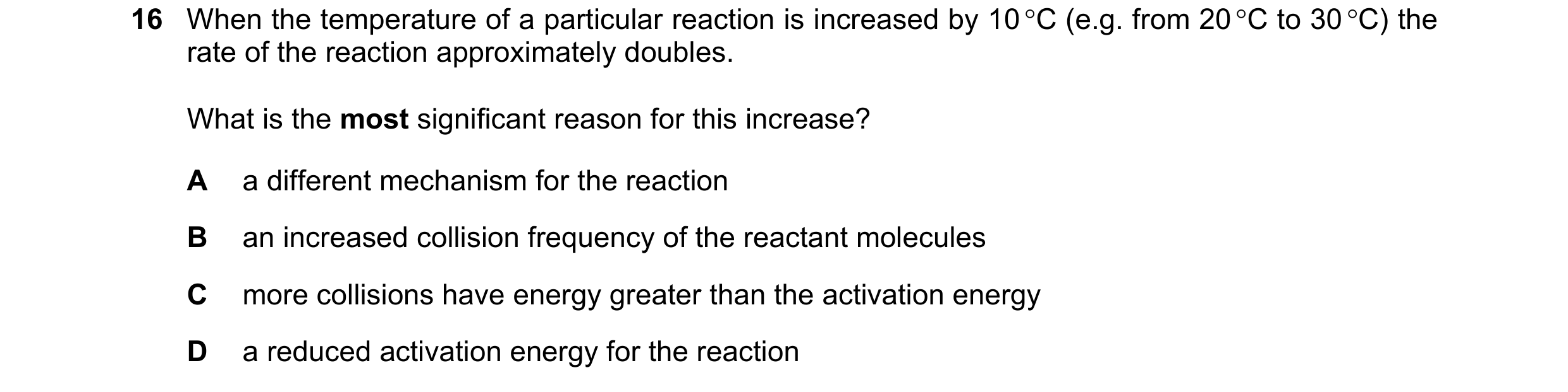Question 124: When the temperature of a particular reaction is increased by 10 C (e.g. from 20 C to 30 C) the rate of the reaction approximately doubl…