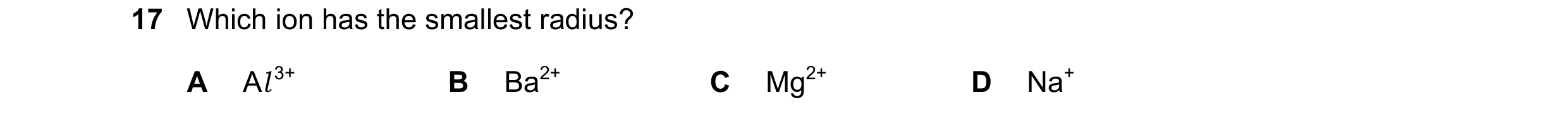Question 101: Which ion has the smallest radius? A Al 3+ B Ba2+ C Mg2+ D Na+