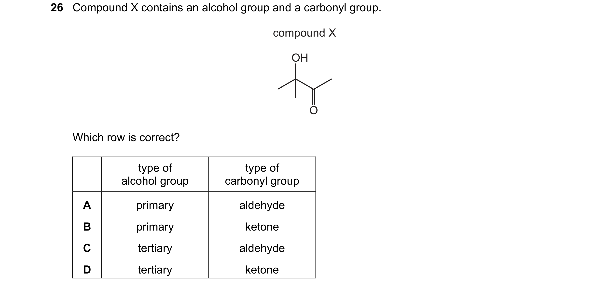 Question 50: Compound X contains an alcohol group and a carbonyl group. compound X OH O Which row is correct? type of type of alcohol group carbonyl gro…