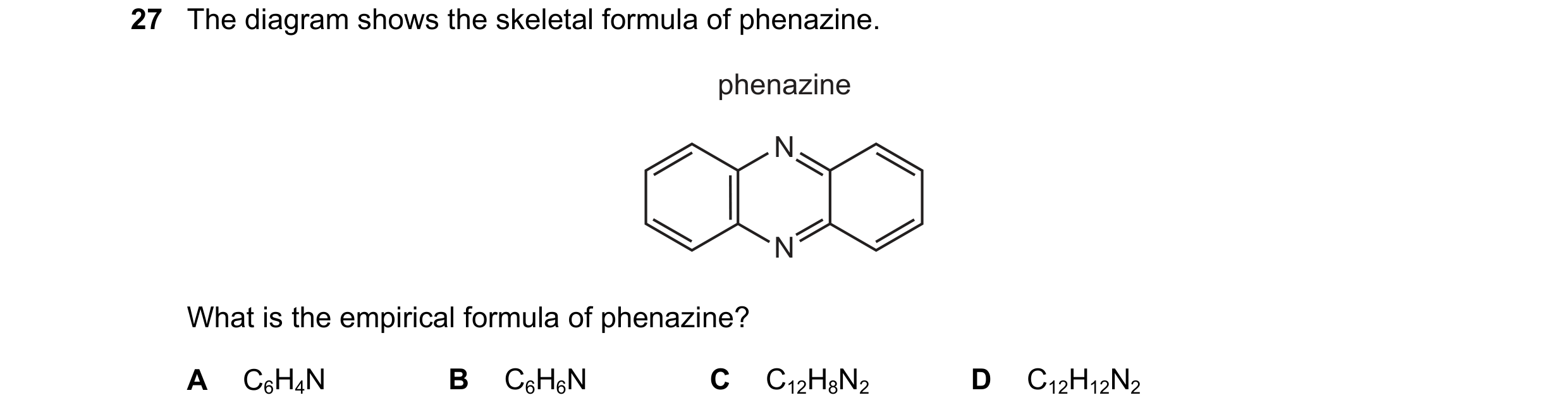 Question 60: The diagram shows the skeletal formula of phenazine. phenazine N N What is the empirical formula of phenazine? A C6H4N B C6H6N C C12H8N2 D …