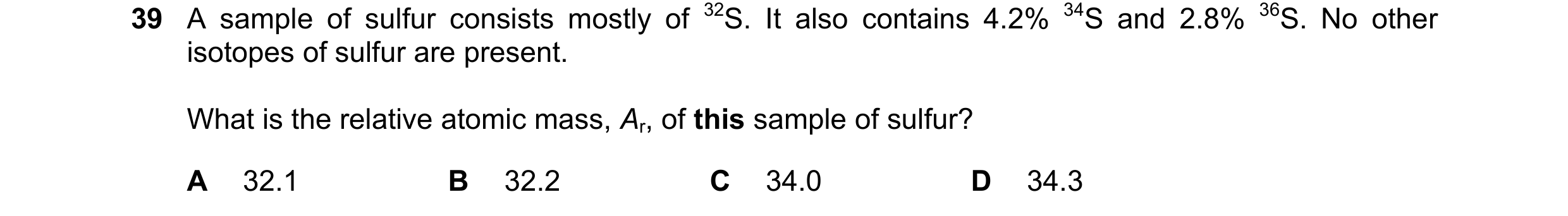 Question 49: A sample of sulfur consists mostly of 32S. It also contains 4.2% 34S and 2.8% 36S. No other isotopes of sulfur are present. What is the rel…