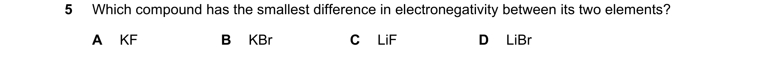 Question 24: Which compound has the smallest difference in electronegativity between its two elements? A KF B KBr C LiF D LiBr