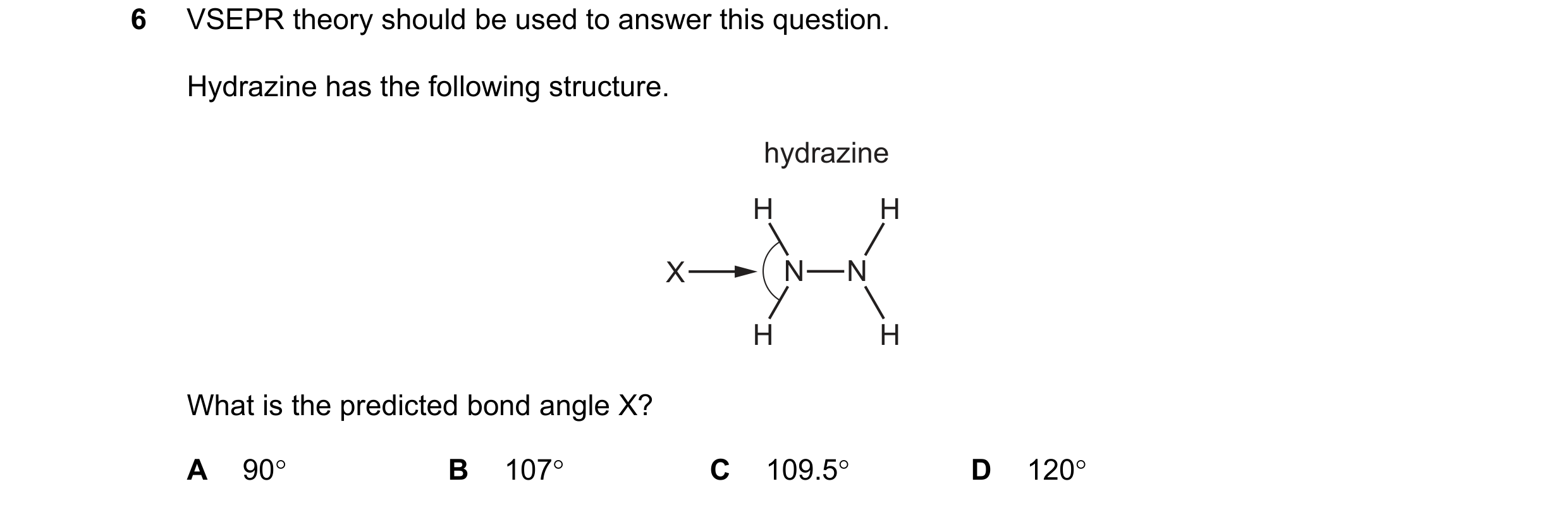 Question 82: VSEPR theory should be used to answer this question. Hydrazine has the following structure. hydrazine H H X N N H H What is the predicted b…