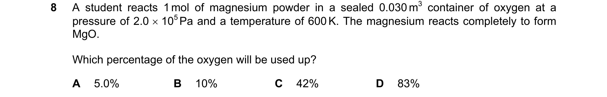 Question 223: A student reacts 1 mol of magnesium powder in a sealed 0.030 m3 container of oxygen at a pressure of 2.0  105 Pa and a temperature of 600 …