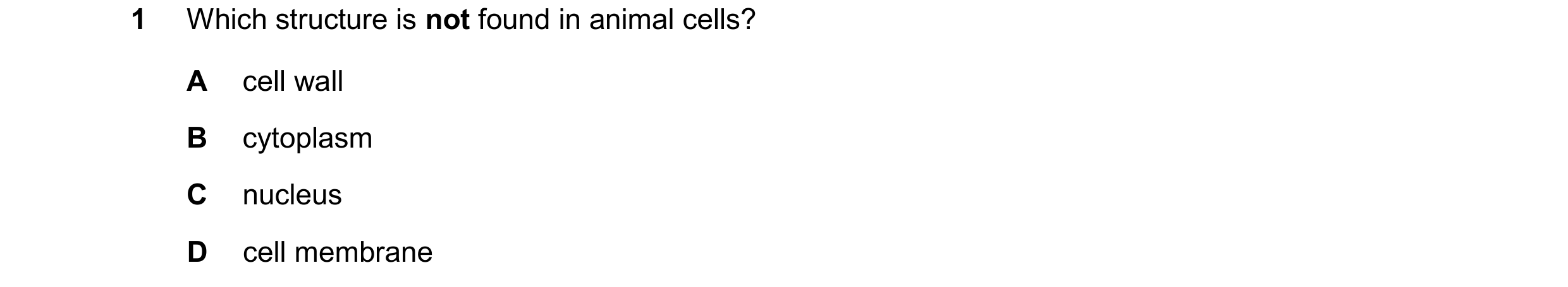 Question 48: Which structure is not found in animal cells? A cell wall B cytoplasm C nucleus D cell membrane