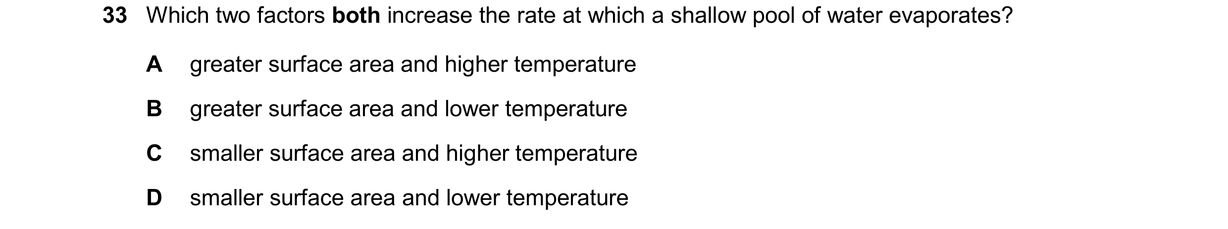 Question 64: Which two factors both increase the rate at which a shallow pool of water evaporates? A greater surface area and higher temperature B great…
