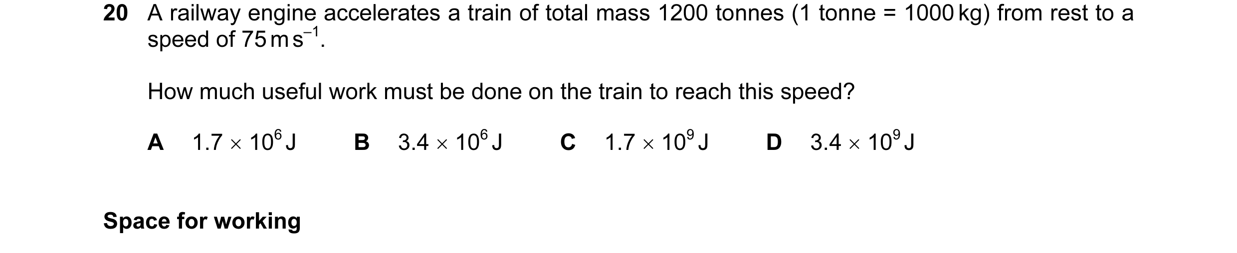 Question 37: A railway engine accelerates a train of total mass 1200 tonnes (1 tonne = 1000 kg) from rest to a speed of 75 m s–1. How much useful work m…