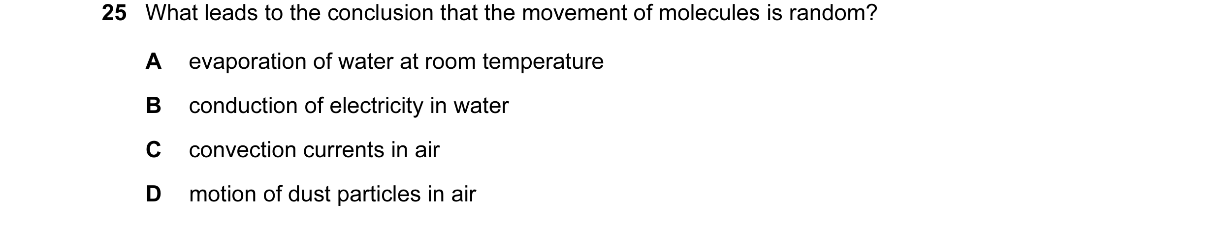 Question 22: What leads to the conclusion that the movement of molecules is random? A evaporation of water at room temperature B conduction of electrici…