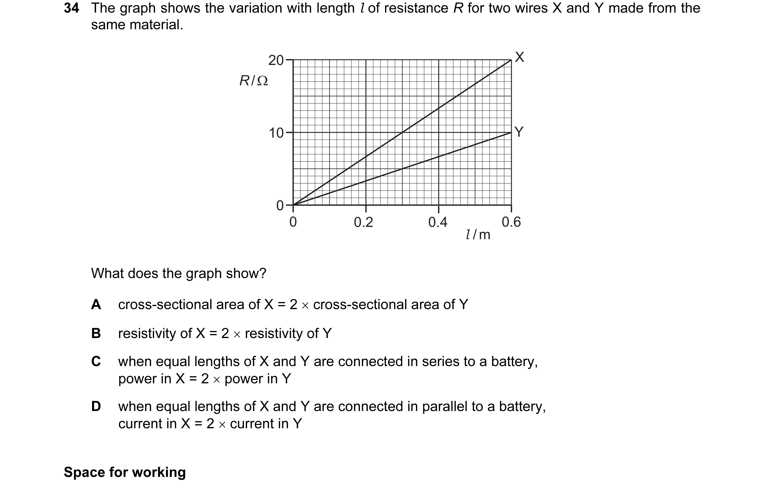 Question 41: The graph shows the variation with length l of resistance R for two wires X and Y made from the same material. 20 X R / Ω 10 Y 0 0 0.2 …
